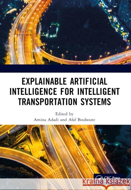 Explainable Artificial Intelligence for Intelligent Transportation Systems Amina Adadi Afaf Bouhoute 9781032348537 CRC Press