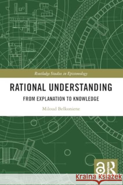 Rational Understanding: From Explanation to Knowledge Miloud Belkoniene 9781032348780 Routledge