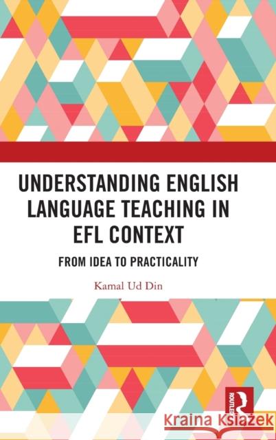 Understanding English Language Teaching in Efl Context: From Idea to Practicality Ud Din, Kamal 9781032348834 Taylor & Francis Ltd