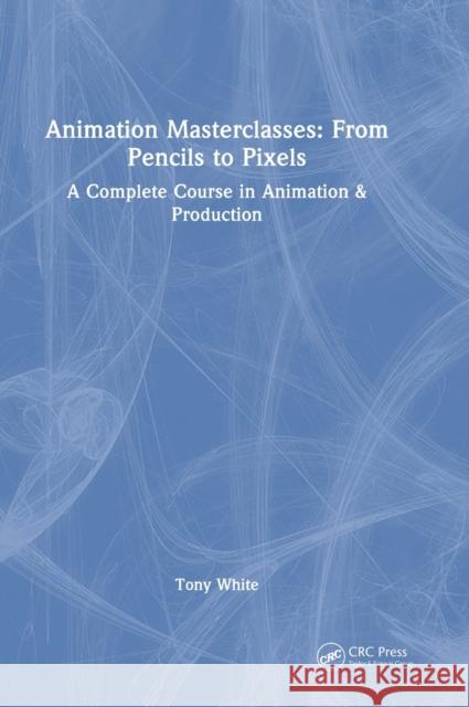 Animation Masterclasses: From Pencils to Pixels: A Complete Course in Animation & Production Tony White 9781032348841