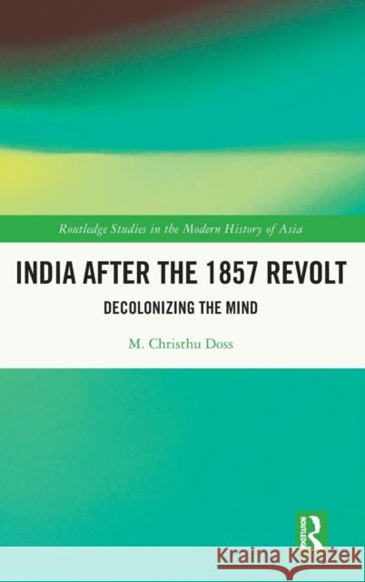 India After the 1857 Revolt: Decolonizing the Mind Doss, M. Christhu 9781032349220 Taylor & Francis Ltd