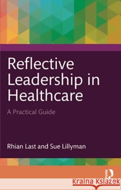 Reflective Leadership in Healthcare: A Practical Guide Rhian Last Sue Lillyman 9781032349367 Taylor & Francis Ltd