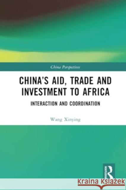 China's Aid, Trade and Investment to Africa: Interaction and Coordination Wang Xinying 9781032349527 Routledge