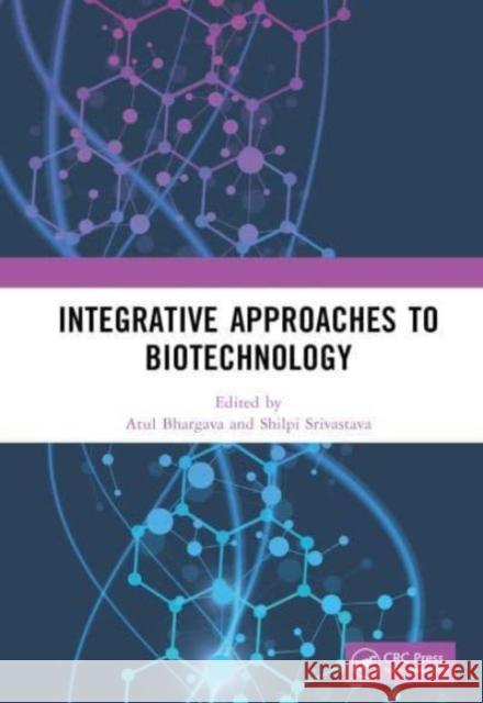 Integrative Approaches to Biotechnology Atul Bhargava Shilpi Srivastava 9781032349589