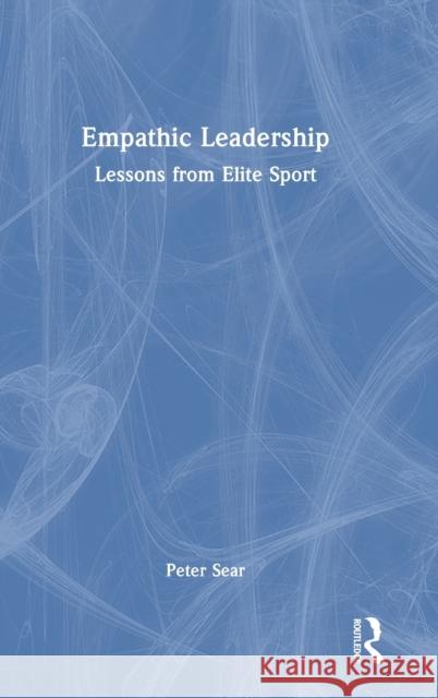 Empathic Leadership: Lessons from Elite Sport Peter Sear 9781032349695 Routledge