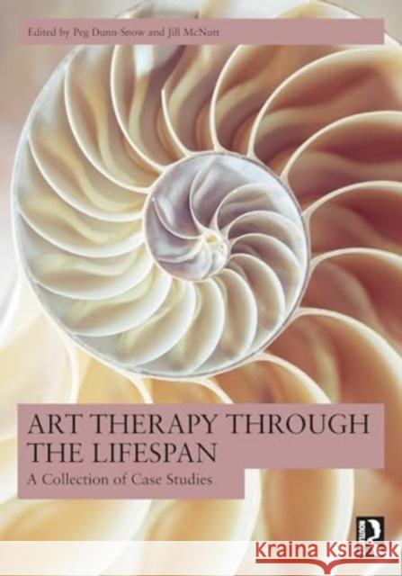 Art Therapy Through the Lifespan: A Collection of Case Studies Peg Dunn-Snow Jill McNutt 9781032349923