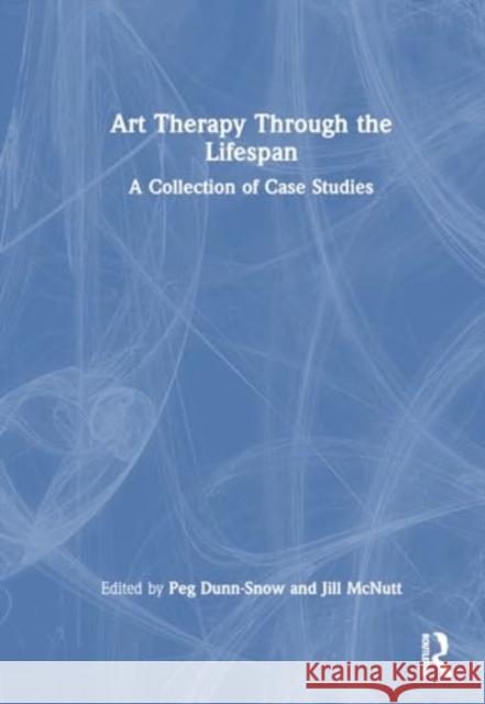 Art Therapy Through the Lifespan: A Collection of Case Studies Peg Dunn-Snow Jill McNutt 9781032349930