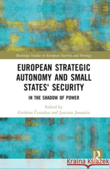 European Strategic Autonomy and Small States' Security: In the Shadow of Power Giedrius Česnakas Justinas Juozaitis 9781032350097 Routledge