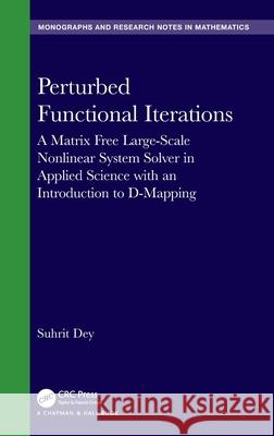 Perturbed Functional Iterations: A Matrix Free Large-Scale Nonlinear System Solver in Applied Science with An Introduction to D-Mapping Suhrit (Eastern Illinois University Charleston, United States of America) Dey 9781032350295 Taylor & Francis Ltd
