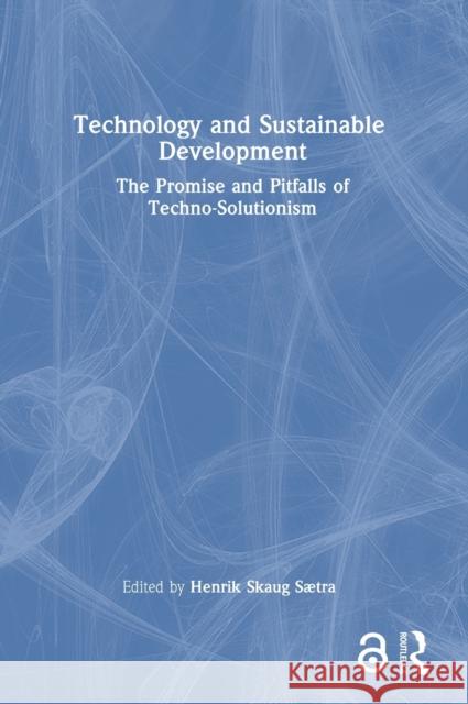 Technology and Sustainable Development: The Promise and Pitfalls of Techno-Solutionism Henrik Skaug S?tra 9781032350592 Routledge