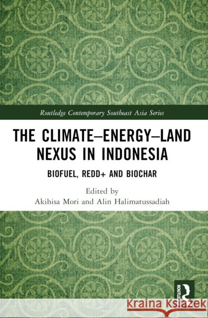 The Climate-Energy-Land Nexus in Indonesia: Biofuel, Redd+ and Biochar Akihisa Mori Alin Halimatussadiah 9781032350738
