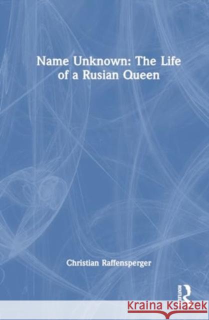 Name Unknown: The Life of a Rusian Queen Christian Raffensperger 9781032350769 Routledge