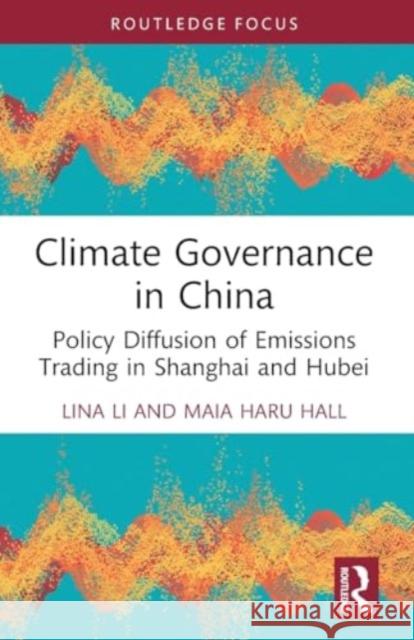 Climate Governance in China: Policy Diffusion of Emissions Trading in Shanghai and Hubei Lina Li Maia Haru Hall 9781032351032 Routledge