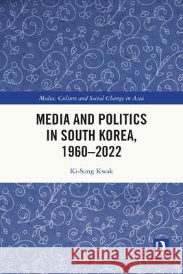 Media and Politics in South Korea, 1960-2022 Ki-Sung (ki-swung.kwak@sydney.edu.au Undeliverable Oct20. Case 01684041) Kwak 9781032351155