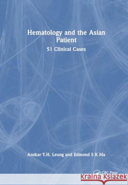 Hematology and the Asian Patient: 51 Clinical Cases Anskar Y. H. Leung Edmond S. K. Ma 9781032351261 CRC Press