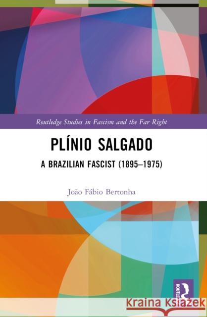 Pl?nio Salgado: A Brazilian Fascist (1895-1975) Jo?o F?bio Bertonha 9781032351278 Routledge