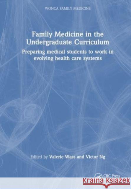 Family Medicine in the Undergraduate Curriculum: Preparing Medical Students to Work in Evolving Health Care Systems Valerie Wass Victor Ng 9781032351858 Taylor & Francis Ltd