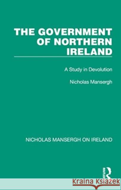 The Government of Northern Ireland: A Study in Devolution Nicholas Mansergh 9781032352527 Routledge