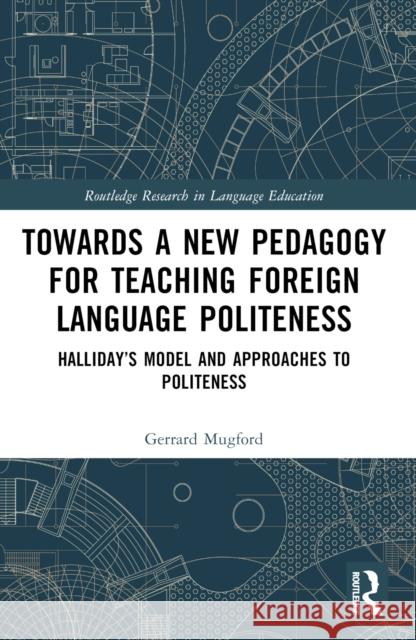 Towards a New Pedagogy for Teaching Foreign Language Politeness: Halliday's Model and Approaches to Politeness Gerrard Mugford 9781032352602 Routledge