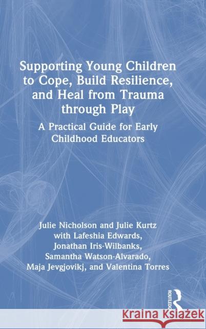 Supporting Young Children to Cope, Build Resilience, and Heal from Trauma through Play: A Practical Guide for Early Childhood Educators Julie Nicholson Julie Kurtz Lafeshia Edwards 9781032352619 Routledge