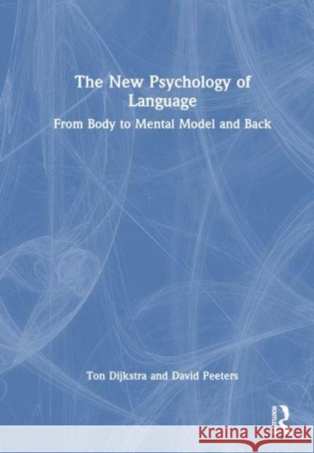 The New Psychology of Language: From Body to Mental Model and Back Ton Dijkstra David Peeters 9781032353036 Taylor & Francis Ltd