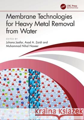 Membrane Technologies for Heavy Metal Removal from Water Juhana Jaafar Asad A. Zaidi Muhammad Nihal Naseer 9781032353067