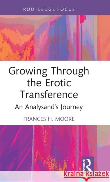 Growing Through the Erotic Transference: An Analysand's Journey Moore, Frances H. 9781032353982