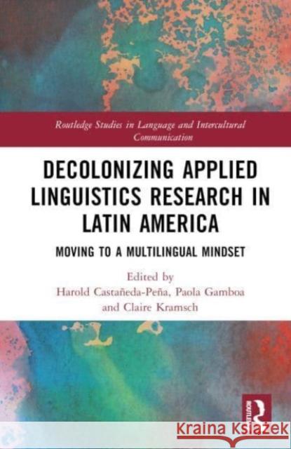 Decolonizing Applied Linguistics Research in Latin America: Moving to a Multilingual Mindset Harold Casta?eda-Pe?a Paola Gamboa Claire Kramsch 9781032354040