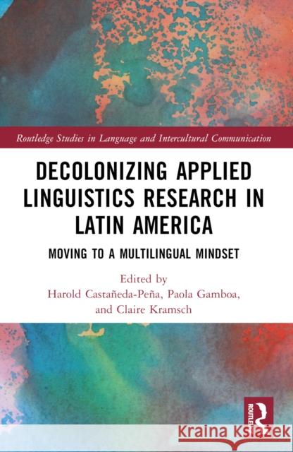 Decolonizing Applied Linguistics Research in Latin America: Moving to a Multilingual Mindset Harold Casta?eda-Pe?a Paola Gamboa Claire Kramsch 9781032354057