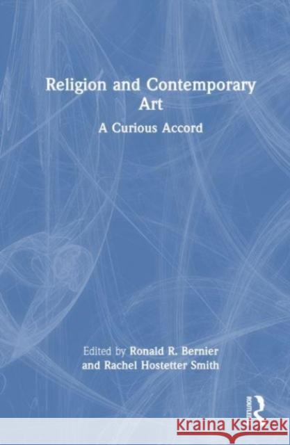 Religion and Contemporary Art: A Curious Accord Ronald Bernier Rachel Hostetter Smith 9781032354187