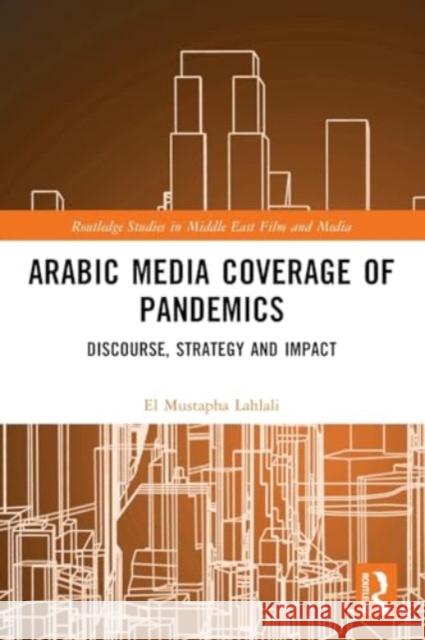 Arabic Media Coverage of Pandemics: Discourse, Strategy and Impact El Mustapha Lahlali 9781032354224 Taylor & Francis Ltd