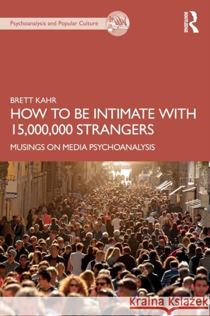 How to Be Intimate with 15,000,000 Strangers: Musings on Media Psychoanalysis Kahr, Brett 9781032355177