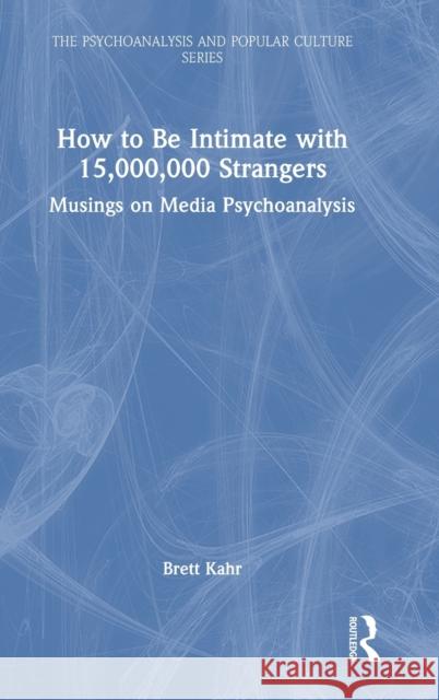 How to Be Intimate with 15,000,000 Strangers: Musings on Media Psychoanalysis Kahr, Brett 9781032355191