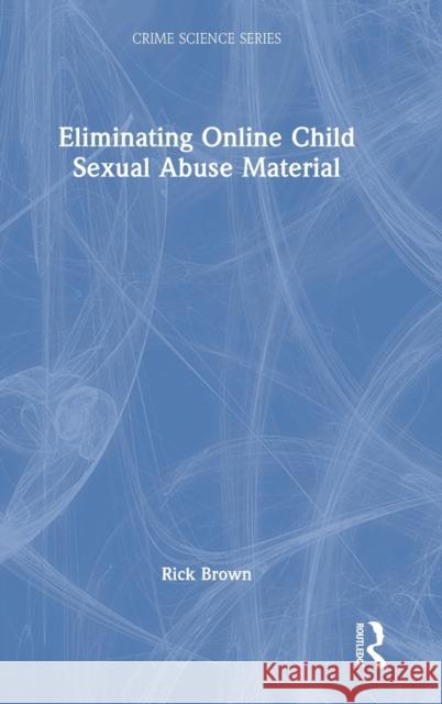 Eliminating Online Child Sexual Abuse Material Rick (Rick Brown is the Deputy Director of the Australian Institute of Criminology.) Brown 9781032355245 Taylor & Francis Ltd