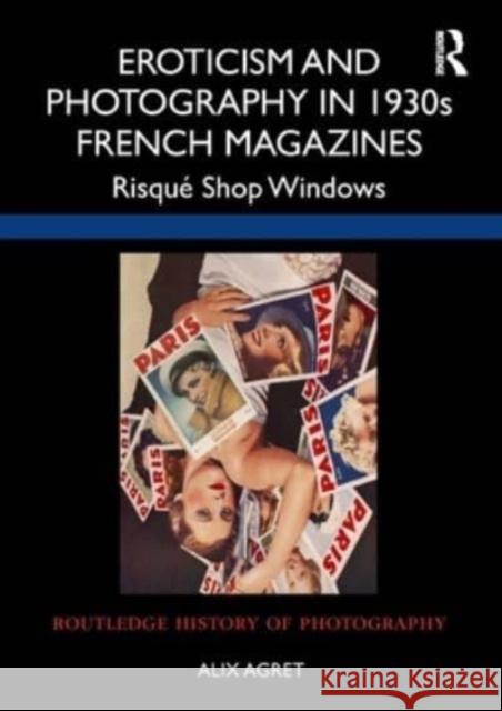 Eroticism and Photography in 1930s French Magazines: Risquae Shop Windows Alix Agret 9781032355535 Routledge