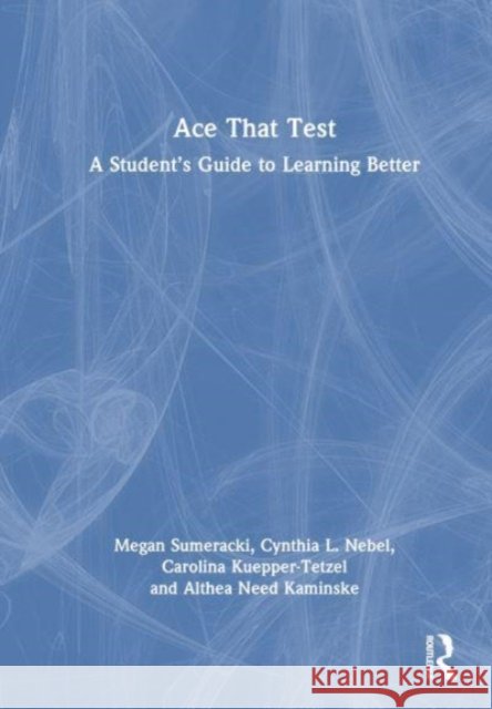 Ace That Test: A Student’s Guide to Learning Better Megan Sumeracki Cynthia Nebel Carolina Kuepper-Tetzel 9781032355863 Routledge