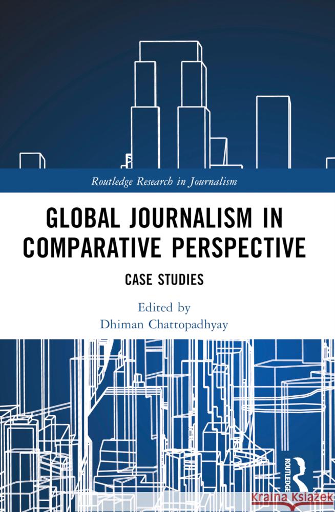 Global Journalism in Comparative Perspective: Case Studies Dhiman Chattopadhyay 9781032356082