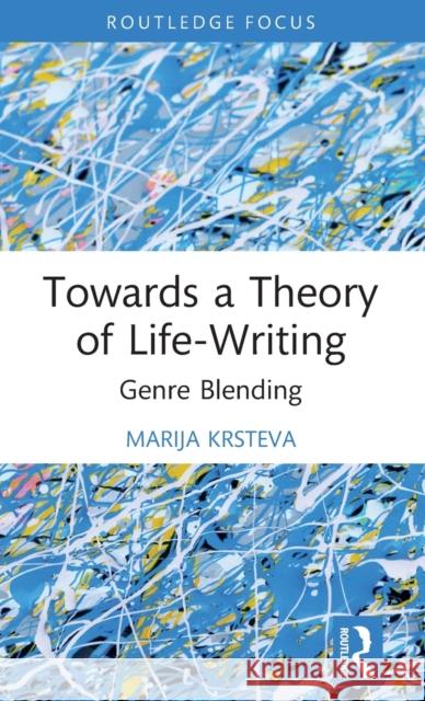 Towards a Theory of Life-Writing: Genre Blending Krsteva, Marija 9781032356426