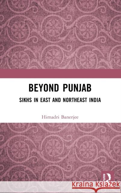 Beyond Punjab: Sikhs in East and Northeast India Banerjee, Himadri 9781032356631