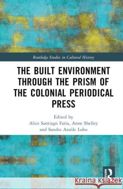 The Built Environment Through the Prism of the Colonial Periodical Press Shelley, Anne 9781032356709