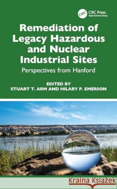 Remediation of Legacy Hazardous and Nuclear Industrial Sites: Perspectives from Hanford Stuart T. Arm Hilary P. Emerson 9781032356723 CRC Press