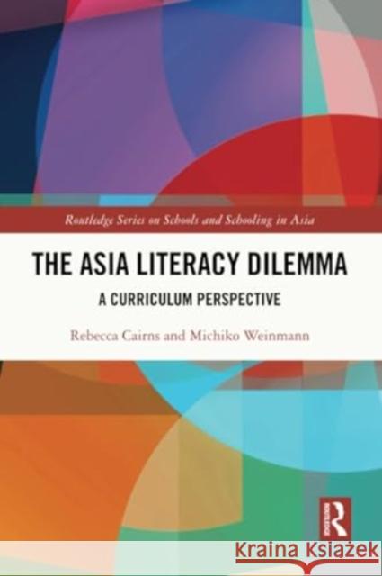 The Asia Literacy Dilemma: A Curriculum Perspective Rebecca Cairns Michiko Weinmann 9781032357058