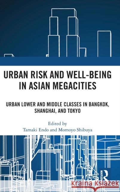 Urban Risk and Wellbeing in Asian Mega Cities: Urban Lower and Middle Classes in Bangkok, Shanghai, and Tokyo Endo, Tamaki 9781032357133 Taylor & Francis Ltd