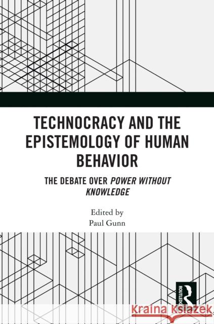 Technocracy and the Epistemology of Human Behavior: The Debate Over Power Without Knowledge Paul Gunn 9781032357546