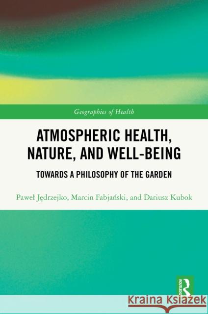 Atmospheric Health, Nature and Well-Being: Towards a Philosophy of the Garden Pawel Jędrzejko Marcin Fabjański Dariusz Kubok 9781032357676 Routledge