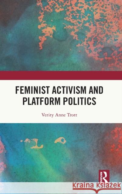 Feminist Activism and Platform Politics Verity (Monash University, Australia) Trott 9781032357737