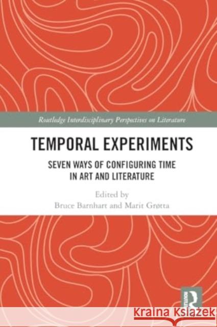 Temporal Experiments: Seven Ways of Configuring Time in Art and Literature Bruce Barnhart Marit Gr?tta 9781032357881 Routledge