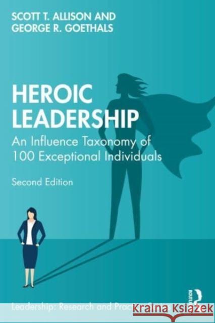 Heroic Leadership: An Influence Taxonomy of 100 Exceptional Individuals Scott T. Allison George R. Goethals 9781032358055