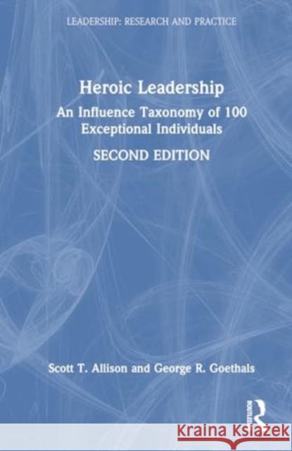 Heroic Leadership: An Influence Taxonomy of 100 Exceptional Individuals Scott T. Allison George R. Goethals 9781032358079