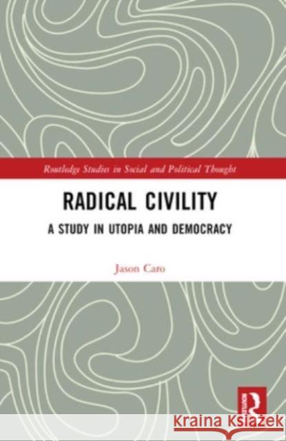 Radical Civility: A Study in Utopia and Democracy Jason Caro 9781032358161 Routledge